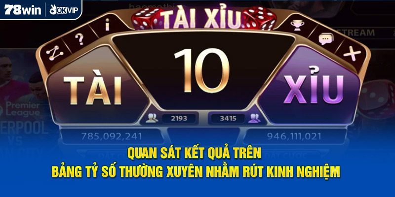 Quan sát kết quả trên bảng tỷ số thường xuyên nhằm rút kinh nghiệm